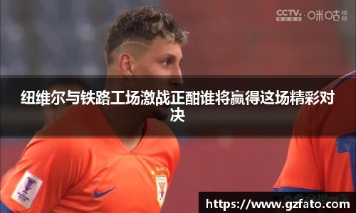 纽维尔与铁路工场激战正酣谁将赢得这场精彩对决