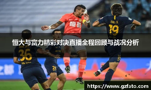 恒大与富力精彩对决直播全程回顾与战况分析