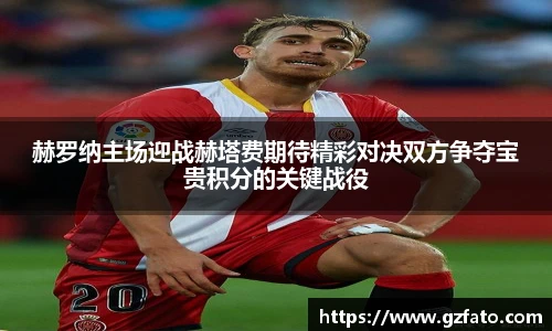 赫罗纳主场迎战赫塔费期待精彩对决双方争夺宝贵积分的关键战役